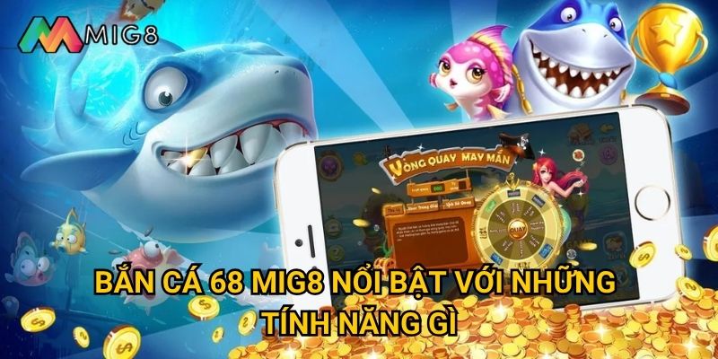 Bắn Cá 68 tại Mig8 có gì khiến game thủ phải mê mẩn? 2 Bắn Cá 68 Mig8 nổi bật với những tính năng gì?