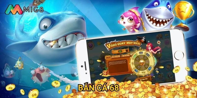 Bắn Cá 68 tại Mig8 có gì khiến game thủ phải mê mẩn?