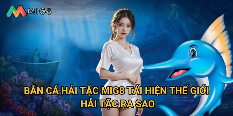 Bắn Cá Hải Tặc tại Mig8 có cuộc phiêu lưu gì thú vị? 2 Bắn Cá Hải Tặc Mig8 tái hiện thế giới hải tặc ra sao?