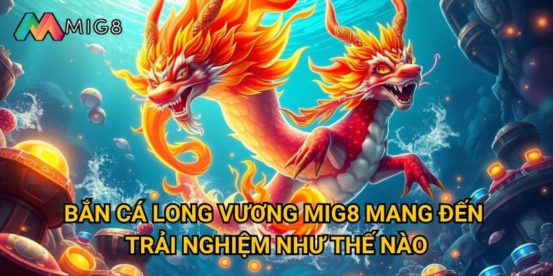 Bắn Cá Long Vương tại Mig8 có những tính năng gì độc đáo? 2 Bắn Cá Long Vương Mig8 mang đến trải nghiệm như thế nào?