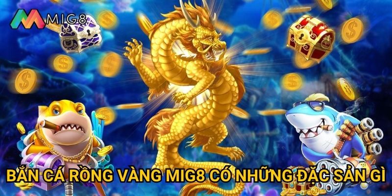 Bắn Cá Rồng Vàng tại Mig8 có tỷ lệ thưởng cao không? 2 Bắn Cá Rồng Vàng Mig8 có những đặc sản gì?