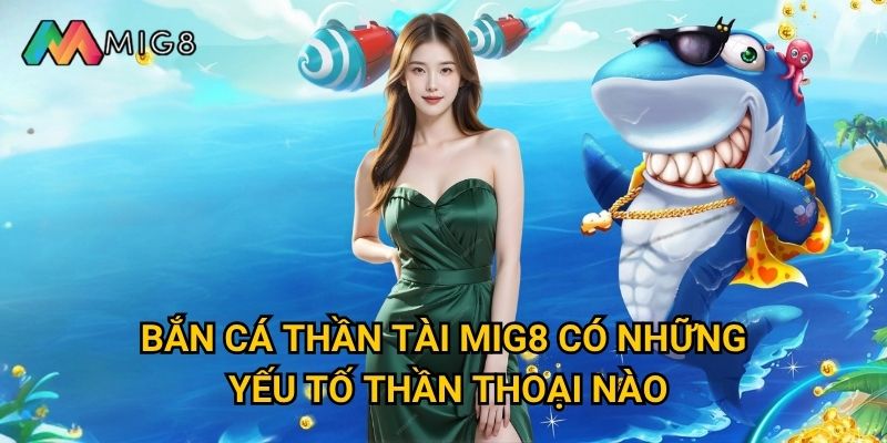Bắn Cá Thần Tài tại Mig8 mang lại may mắn gì đặc biệt? 2 Bắn Cá Thần Tài Mig8 có những yếu tố thần thoại nào?
