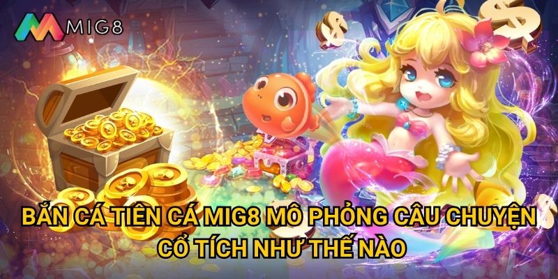 Bắn Cá Tiên Cá tại Mig8 có thế giới thần tiên nào? 2 Bắn Cá Tiên Cá Mig8 mô phỏng câu chuyện cổ tích như thế nào?