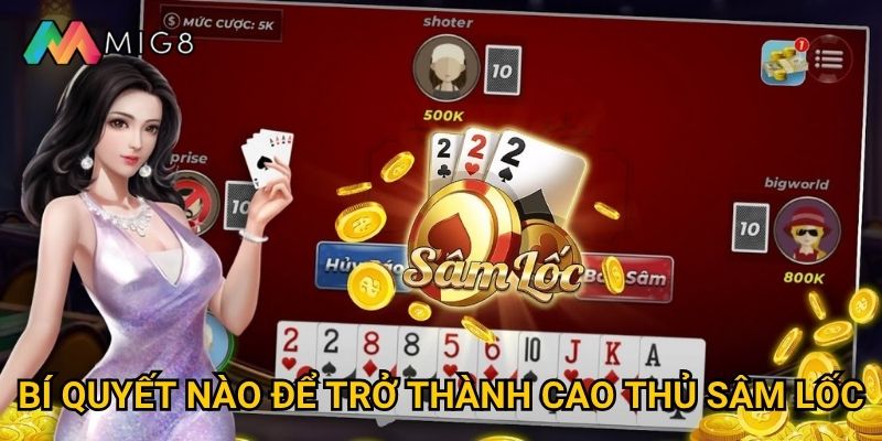 Sâm Lốc tại Mig8 có luật chơi phức tạp như thế nào? 3 Bí quyết nào để trở thành cao thủ sâm lốc?
