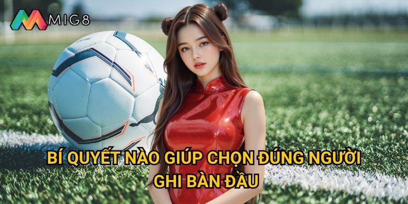 Kèo Bàn Thắng Đầu Tiên tại Mig8 có độ khó ra sao? 3 Bí quyết nào giúp chọn đúng người ghi bàn đầu?