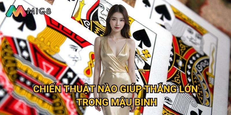 Mậu Binh tại Mig8 có cần kỹ năng cao để chơi giỏi? 3 Chiến thuật nào giúp thắng lớn trong Mậu Binh?