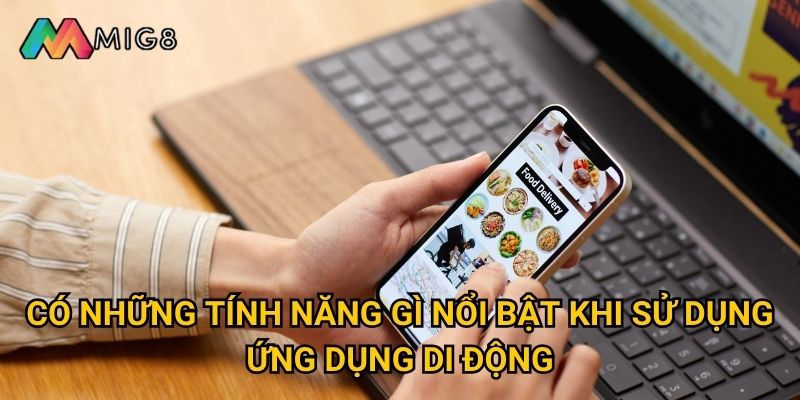 Tải app Mig8 về điện thoại cần làm theo cách nào? 3 Có những tính năng gì nổi bật khi sử dụng ứng dụng di động?