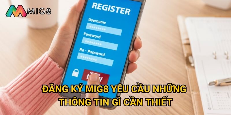 Đăng ký tài khoản Mig8 cần thực hiện những bước nào? 2 Đăng ký Mig8 yêu cầu những thông tin gì cần thiết?