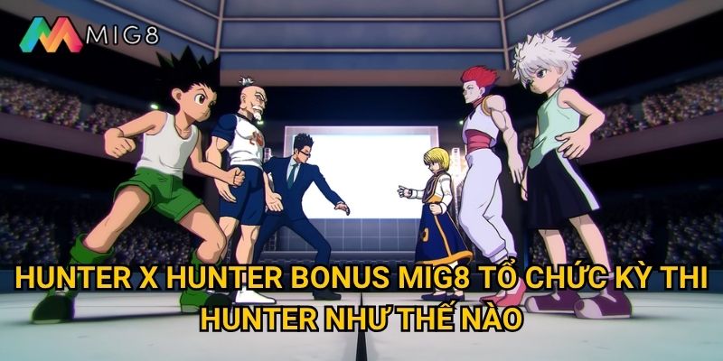 Hunter x Hunter Bonus tại Mig8 có những thử thách gì khó khăn? 2 Hunter x Hunter Bonus Mig8 tổ chức kỳ thi Hunter như thế nào?