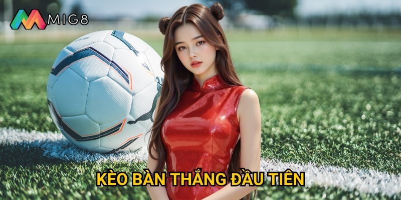 Kèo Bàn Thắng Đầu Tiên tại Mig8 có độ khó ra sao?