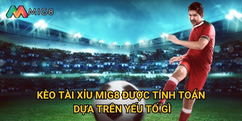 Kèo Tài Xỉu tại Mig8 có tỷ lệ chính xác đến mức nào? 2 Kèo Tài Xỉu Mig8 được tính toán dựa trên yếu tố gì?
