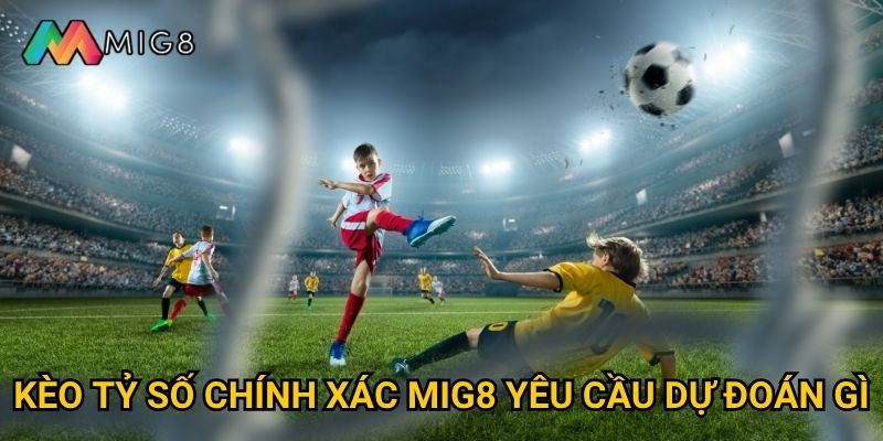 Kèo Tỷ Số Chính Xác tại Mig8 có tỷ lệ thưởng cao không? 2 Kèo Tỷ Số Chính Xác Mig8 yêu cầu dự đoán gì?