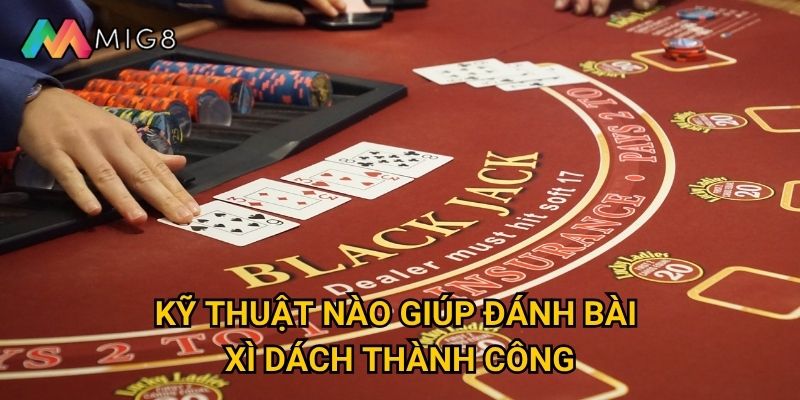 Xì dách tại Mig8 có độ khó phù hợp với người mới không? 3 Kỹ thuật nào giúp đánh bài xì dách thành công?