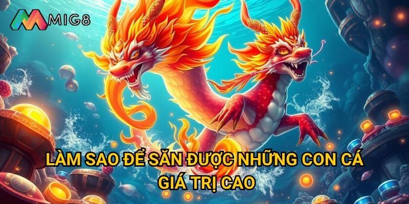 Bắn Cá Long Vương tại Mig8 có những tính năng gì độc đáo? 3 Làm sao để săn được những con cá giá trị cao?