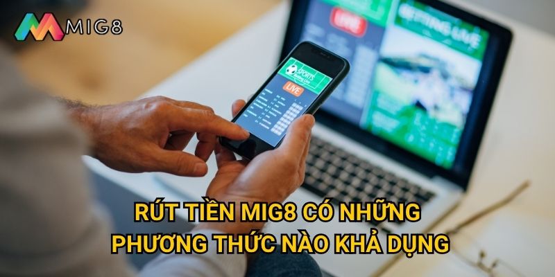 Rút tiền từ Mig8 diễn ra trong thời gian bao lâu? 2 Rút tiền Mig8 có những phương thức nào khả dụng?