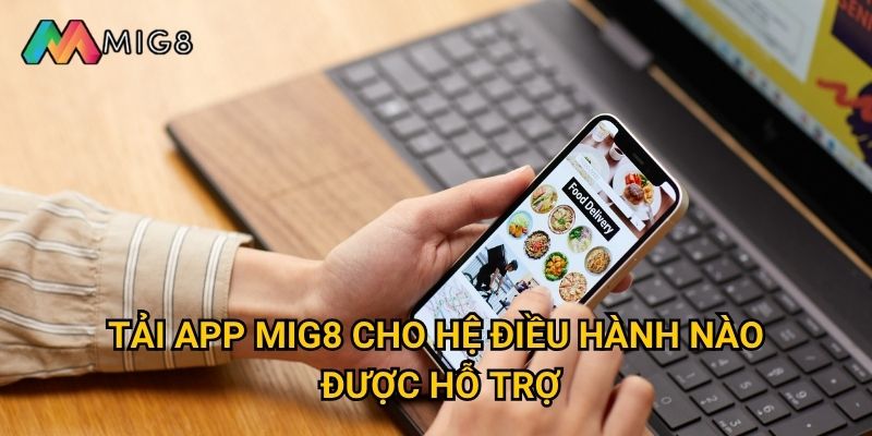 Tải app Mig8 về điện thoại cần làm theo cách nào? 2 Tải app Mig8 cho hệ điều hành nào được hỗ trợ?