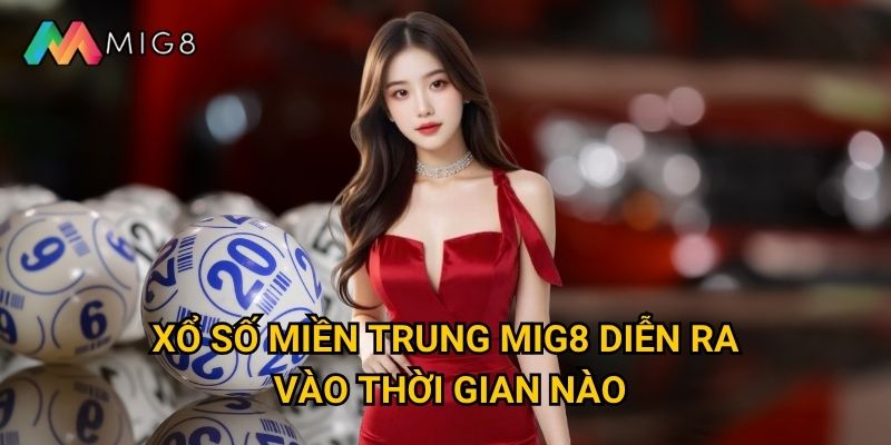 Xổ số miền Trung tại Mig8 có gì khác biệt so với các nơi khác? 2 Xổ số miền Trung Mig8 diễn ra vào thời gian nào?